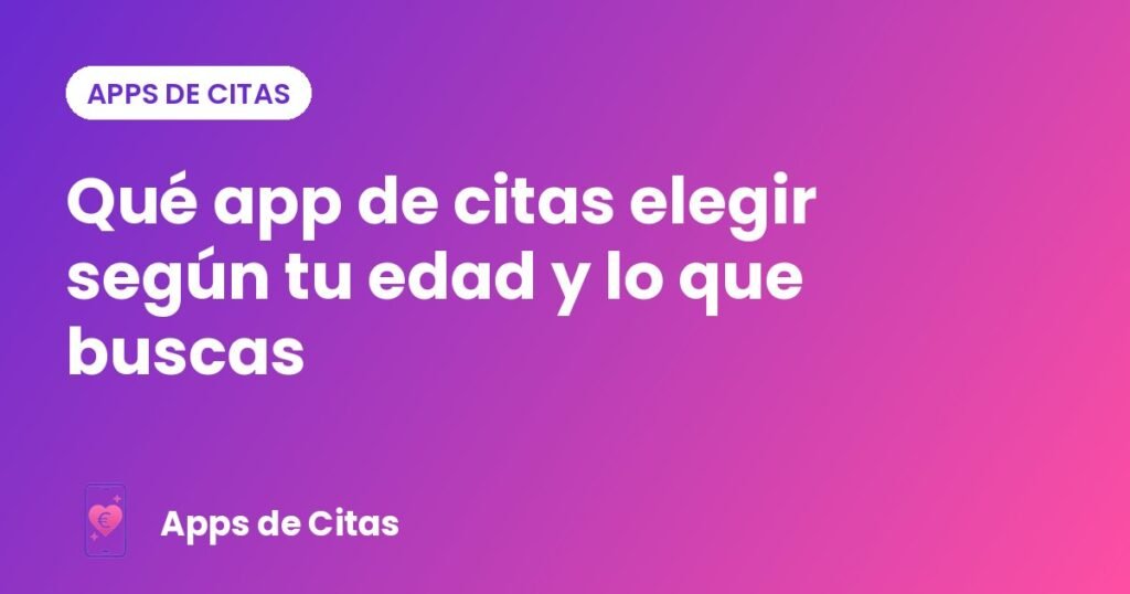 Qué app de citas elegir según tu edad y lo que buscas