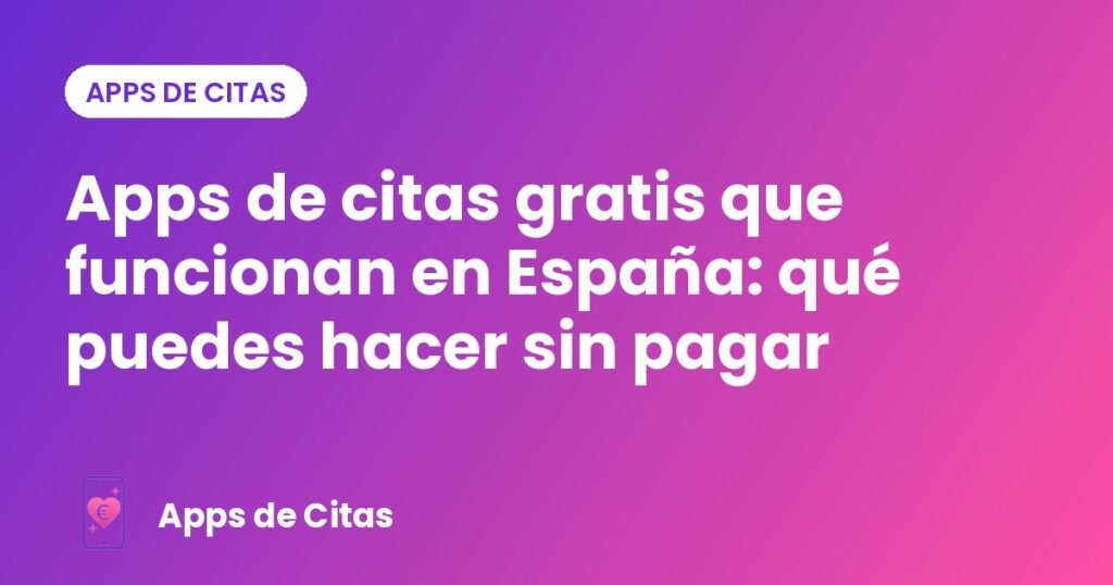 Apps de citas gratis que funcionan en España: qué puedes hacer sin pagar