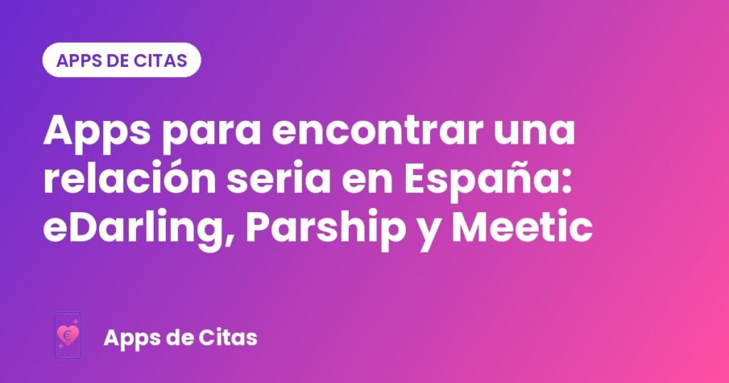 Apps para encontrar una relación seria en España: eDarling, Parship y Meetic