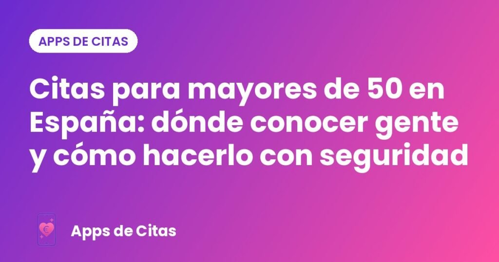 Citas para mayores de 50 en España: dónde conocer gente y cómo hacerlo con seguridad