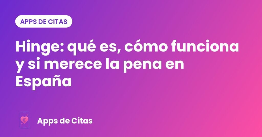 Hinge: qué es, cómo funciona y si merece la pena en España