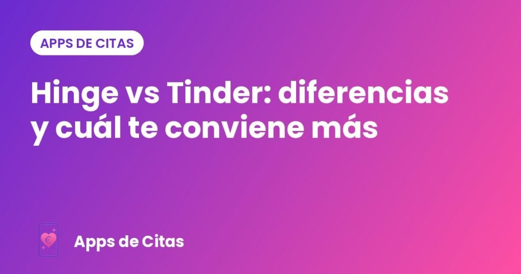 Hinge vs Tinder: diferencias y cuál te conviene más