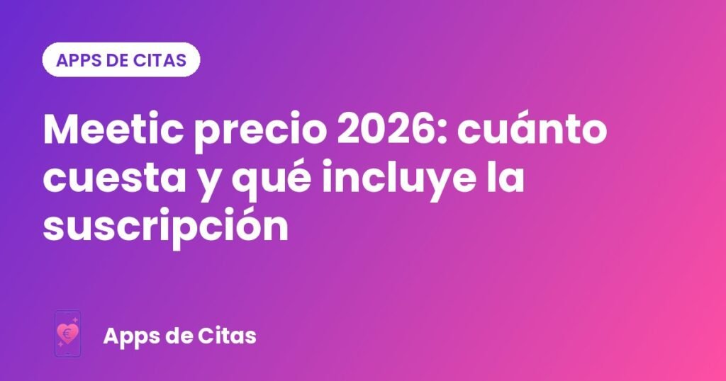 Meetic precio 2026: cuánto cuesta y qué incluye la suscripción