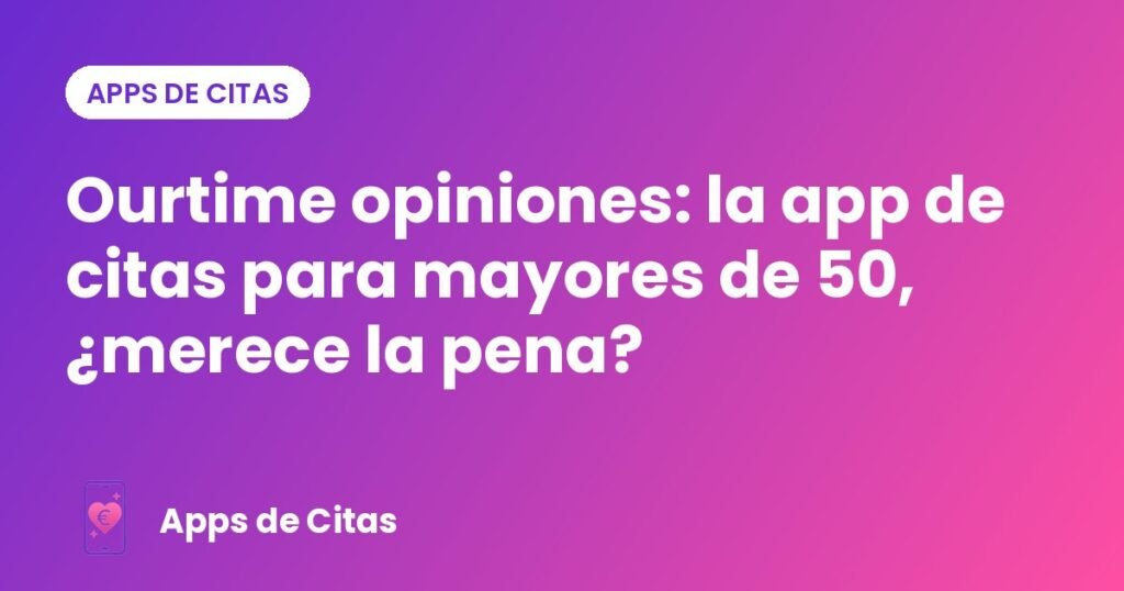 Ourtime opiniones: la app de citas para mayores de 50, ¿merece la pena?