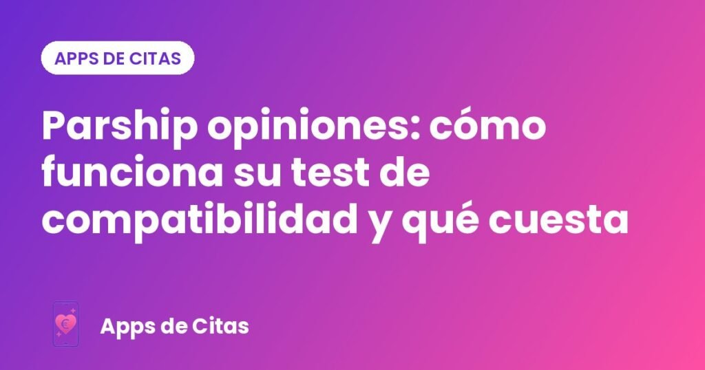 Parship opiniones: cómo funciona su test de compatibilidad y qué cuesta