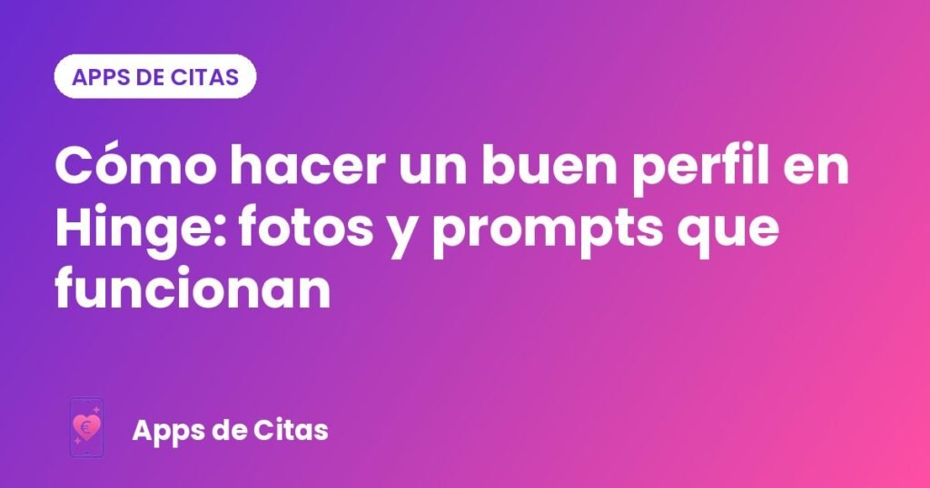 Cómo hacer un buen perfil en Hinge: fotos y prompts que funcionan