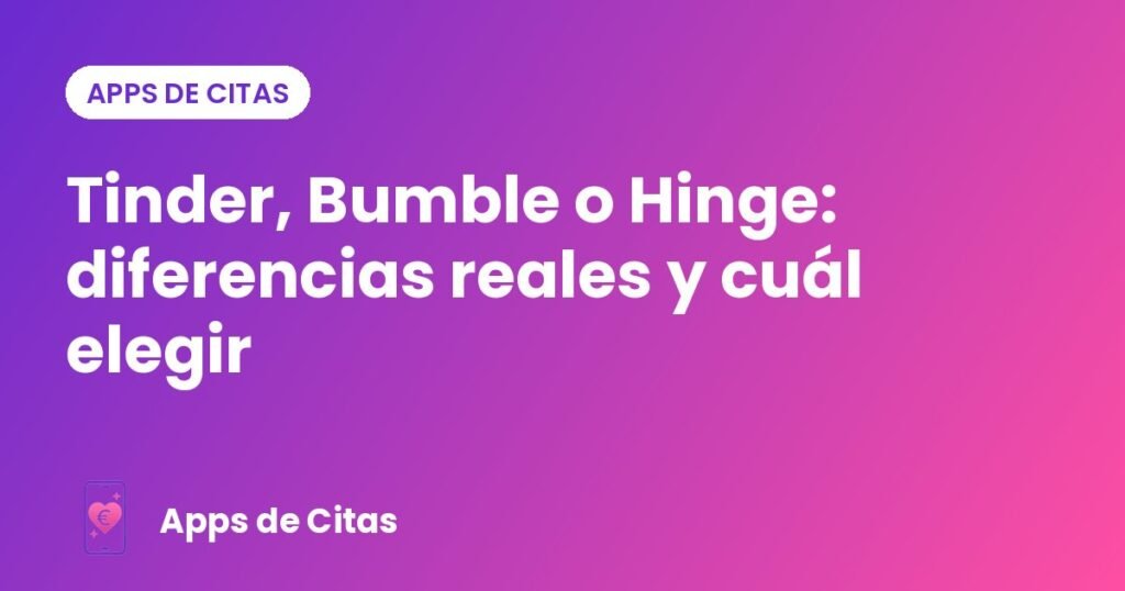 Tinder, Bumble o Hinge: diferencias reales y cuál elegir